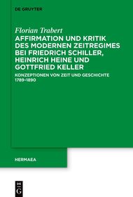 Affirmation und Kritik des modernen Zeitregimes bei Friedrich Schiller, Heinrich Heine und Gottfried Keller: Konzeptionen von Zeit und Geschichte 1789–1890