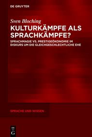 Kulturkämpfe als Sprachkämpfe?: Sprachmagie vs. Prestigeökonomie im Diskurs um die gleichgeschlechtliche Ehe Kulturkämpfe als Sprachkämpfe?: Sprachmagie vs. Prestigeökonomie im Diskurs um die gleichgeschlechtliche Ehe