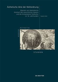 Ästhetische Akte der Weltordnung: Maarten van Heemskercks ?Kreislauf des menschlichen Daseins? und die Antwerpener Festkultur im 16. Jahrhundert Ästhetische Akte der Weltordnung: Maarten van Heemskercks ?Kreislauf des menschlichen Daseins? und die Antwerpener Festkultur im 16. Jahrhundert