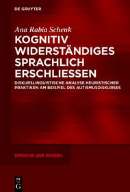 Kognitiv Widerständiges sprachlich erschließen: Diskurslinguistische Analyse heuristischer Praktiken am Beispiel des Autismusdiskurses Kognitiv Widerständiges sprachlich erschließen: Diskurslinguistische Analyse heuristischer Praktiken am Beispiel des Autismusdiskurses