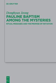 Pauline Baptism among the Mysteries: Ritual Messages and the Promise of Initiation Pauline Baptism among the Mysteries: Ritual Messages and the Promise of Initiation