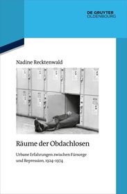 Räume der Obdachlosen: Urbane Erfahrungen zwischen Fürsorge und Repression, 1924–1974
