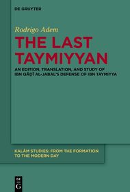 The Last Taymiyyan: An Edition, Translation, and Study of Ibn Q??? al-Jabal?s Defense of Ibn Taymiyya