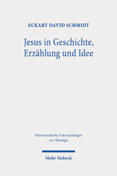 Jesus in Geschichte, Erzählung und Idee: Perspektiven der Jesusrezeption in der Bibelwissenschaft der Aufklärung, der Romantik und des Idealismus