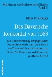 Das Bayerische Konkordat von 1583: Die Neuorientierung der päpstlichen Deutschlandpolitik nach dem Konzil von Trient und deren Konsequenzen für das Verhältnis von weltlicher und geistlicher Gewalt. Diss.