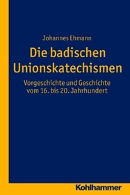 Die badischen Unionskatechismen: Vorgeschichte und Geschichte vom 16. bis 20. Jahrhundert