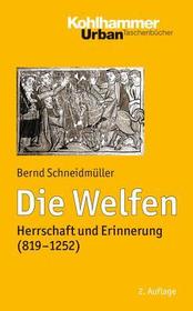 Die Welfen: Herrschaft und Erinnerung (819-1252)