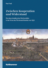 Zwischen Kooperation und Widerstand: Die oberschwäbischen Reichsstädte in der Krise des Fürstenaufstandes von 1552