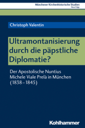 Ultramontanisierung durch die päpstliche Diplomatie?: Der Apostolische Nuntius Michele Viale Prel? in München (1838-1845)