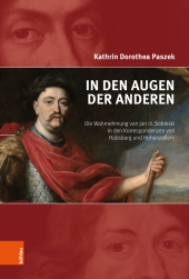 In den Augen der Anderen: Die Wahrnehmung von Jan III. Sobieski in den Korrespondenzen von Habsburg und Hohenzollern In den Augen der Anderen: Die Wahrnehmung von Jan III. Sobieski in den Korrespondenzen von Habsburg und Hohenzollern