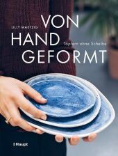 Von Hand geformt: Töpfern ohne Scheibe - Techniken und Projekte Von Hand geformt: Töpfern ohne Scheibe - Techniken und Projekte