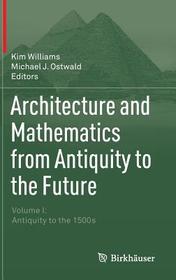 Architecture and Mathematics from Antiquity to the Future: Volume I: Antiquity to the 1500s