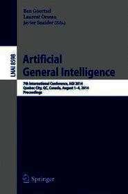 Artificial General Intelligence: 7th International Conference, AGI 2014, Quebec City, QC, Canada, August 1-4, 2014, Proceedings Artificial General Intelligence: 7th International Conference, AGI 2014, Quebec City, QC, Canada, August 1-4, 2014, Proceedings