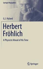 Herbert Fröhlich: A Physicist Ahead of His Time Herbert Fröhlich: A Physicist Ahead of His Time