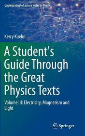 A Student's Guide Through the Great Physics Texts: Volume III: Electricity, Magnetism and Light