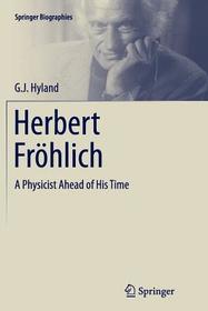 Herbert Fröhlich: A Physicist Ahead of His Time Herbert Fröhlich: A Physicist Ahead of His Time