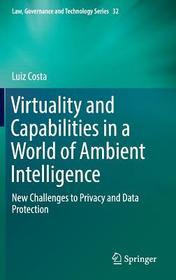 Virtuality and Capabilities in a World of Ambient Intelligence: New Challenges to Privacy and Data Protection Virtuality and Capabilities in a World of Ambient Intelligence: New Challenges to Privacy and Data Protection