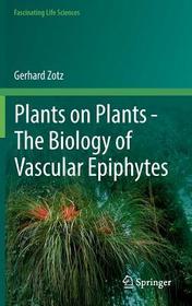 Plants on Plants ? The Biology of Vascular Epiphytes Plants on Plants ? The Biology of Vascular Epiphytes