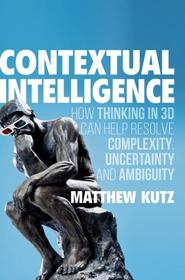 Contextual Intelligence: How Thinking in 3D Can Help Resolve Complexity, Uncertainty and Ambiguity Contextual Intelligence: How Thinking in 3D Can Help Resolve Complexity, Uncertainty and Ambiguity