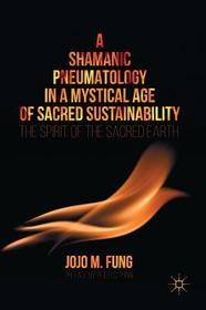 A Shamanic Pneumatology in a Mystical Age of Sacred Sustainability: The Spirit of the Sacred Earth A Shamanic Pneumatology in a Mystical Age of Sacred Sustainability: The Spirit of the Sacred Earth