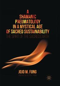 A Shamanic Pneumatology in a Mystical Age of Sacred Sustainability: The Spirit of the Sacred Earth A Shamanic Pneumatology in a Mystical Age of Sacred Sustainability: The Spirit of the Sacred Earth