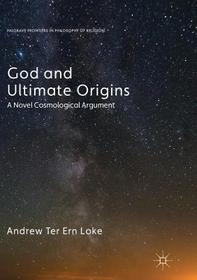 God and Ultimate Origins: A Novel Cosmological Argument God and Ultimate Origins: A Novel Cosmological Argument
