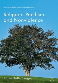 Religion, Pacifism, and Nonviolence Religion, Pacifism, and Nonviolence