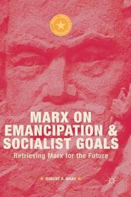 Marx on Emancipation and Socialist Goals: Retrieving Marx for the Future