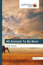All Animals To Be Born: Seven Stories All Animals To Be Born: Seven Stories