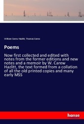 Poems: Now first collected and edited with notes from the former editions and new notes and a memoir by W. Carew Hazlitt, the text formed from a collation of all the old printed copies and many early MSS