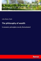 The philosophy of wealth: Economic principles newly formulated