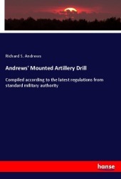 Andrews' Mounted Artillery Drill: Compiled according to the latest regulations from standard military authority