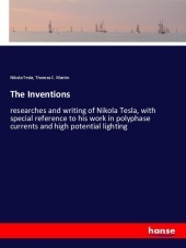 The Inventions: researches and writing of Nikola Tesla, with special reference to his work in polyphase currents and high potential lighting