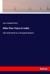 After Five Years in India: Life and Work in a Punjaub District After Five Years in India: Life and Work in a Punjaub District