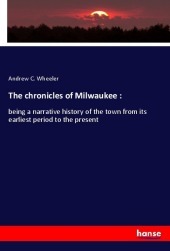 The chronicles of Milwaukee:: being a narrative history of the town from its earliest period to the present
