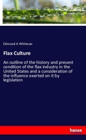 Flax Culture: An outline of the history and present condition of the flax industry in the United States and a consideration of the influence exerted on it by legislation