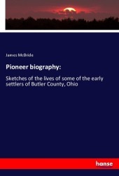 Pioneer biography:: Sketches of the lives of some of the early settlers of Butler County, Ohio Pioneer biography:: Sketches of the lives of some of the early settlers of Butler County, Ohio