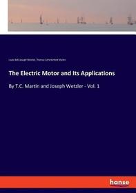The Electric Motor and Its Applications: By T.C. Martin and Joseph Wetzler - Vol. 1