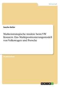 Markenstrategische Ansätze beim VW Konzern. Das Marktpositionierungsmodell von Volkswagen und Porsche