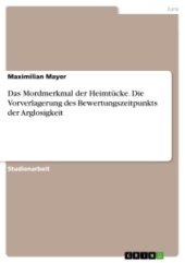 Das Mordmerkmal der Heimtücke. Die Vorverlagerung des Bewertungszeitpunkts der Arglosigkeit Das Mordmerkmal der Heimtücke. Die Vorverlagerung des Bewertungszeitpunkts der Arglosigkeit