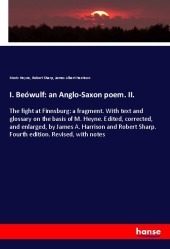 I. Beówulf: an Anglo-Saxon poem. II.: The fight at Finnsburg: a fragment. With text and glossary on the basis of M. Heyne. Edited, corrected, and enlarged, by James A. Harrison and Robert Sharp. Fourth edition. Revised, with notes