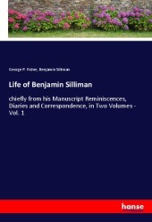 Life of Benjamin Silliman: chiefly from his Manuscript Reminiscences, Diaries and Correspondence, in Two Volumes - Vol. 1