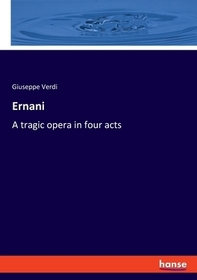 Ernani: A tragic opera in four acts. DE