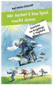 När Aarbet und kaa Spiel macht dumm: Gewitztes aus Erzgebirge und Vogtland När Aarbet und kaa Spiel macht dumm: Gewitztes aus Erzgebirge und Vogtland