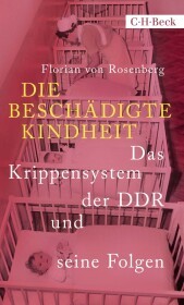 Die beschädigte Kindheit: Das Krippensystem der DDR und seine Folgen Die beschädigte Kindheit: Das Krippensystem der DDR und seine Folgen