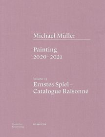 Michael Müller. Ernstes Spiel. Catalogue Raisonn ? Vol. 1.3, Painting 2020?2021: Vol. 1.3, Painting 2020?2021 Michael Müller. Ernstes Spiel. Catalogue Raisonn ? Vol. 1.3, Painting 2020?2021: Vol. 1.3, Painting 2020?2021