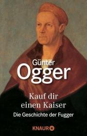 Kauf dir einen Kaiser: Die Geschichte der Fugger Kauf dir einen Kaiser: Die Geschichte der Fugger