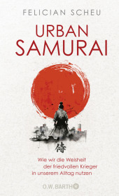 Urban Samurai. Wie wir die Weisheit der friedvollen Krieger in unserem Alltag nutzen Urban Samurai. Wie wir die Weisheit der friedvollen Krieger in unserem Alltag nutzen