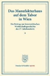 Das Manufakturhaus auf dem Tabor in Wien.: Ein Beitrag zur österreichischen Wirthschaftsgeschichte des 17. Jahrhunderts. (Staats- und socialwissenschaftliche Forschungen VI.1). Das Manufakturhaus auf dem Tabor in Wien.: Ein Beitrag zur österreichischen Wirthschaftsgeschichte des 17. Jahrhunderts. (Staats- und socialwissenschaftliche Forschungen VI.1).