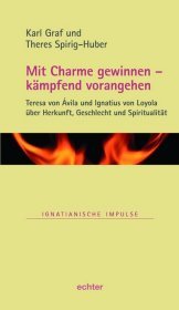Mit Charme gewinnen - kämpfend vorangehen: Teresa von Ávila und Ignatius von Loyola über Herkunft, Geschlecht und Spiritualität
